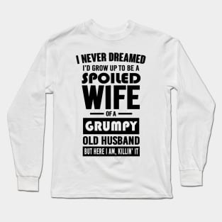 I NEVER DREAMED I'D GROW UP TO BE A SPOILED WIFE OF A GRUMPY OLD HUSBAND BUT HERE I AM KILLIN' IT Long Sleeve T-Shirt